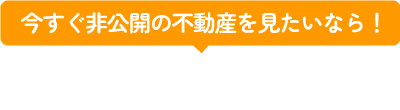 今すぐ非公開の不動産を見たいなら！「無料会員登録」